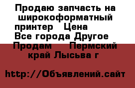 Продаю запчасть на широкоформатный принтер › Цена ­ 950 - Все города Другое » Продам   . Пермский край,Лысьва г.